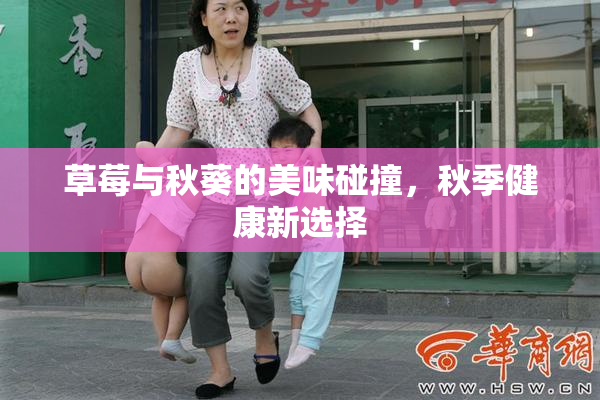 草莓与秋葵的美味碰撞，秋季健康新选择
