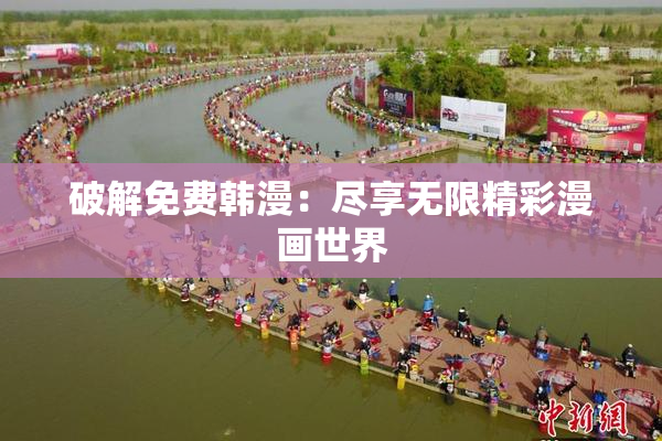 破解免费韩漫：尽享无限精彩漫画世界