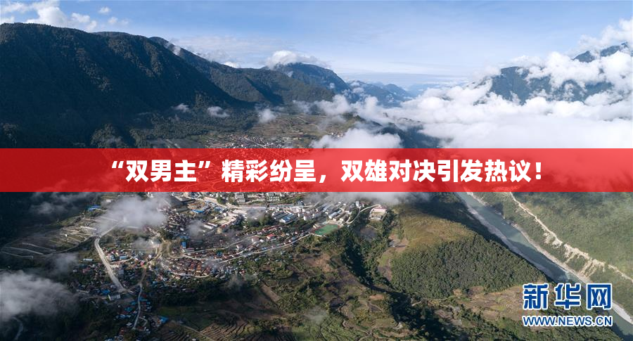 “双男主”精彩纷呈，双雄对决引发热议！