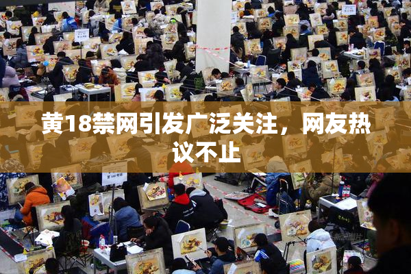 黄18禁网引发广泛关注，网友热议不止