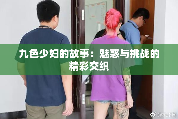 九色少妇的故事：魅惑与挑战的精彩交织