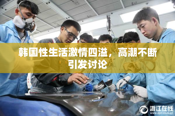 韩国性生活激情四溢，高潮不断引发讨论