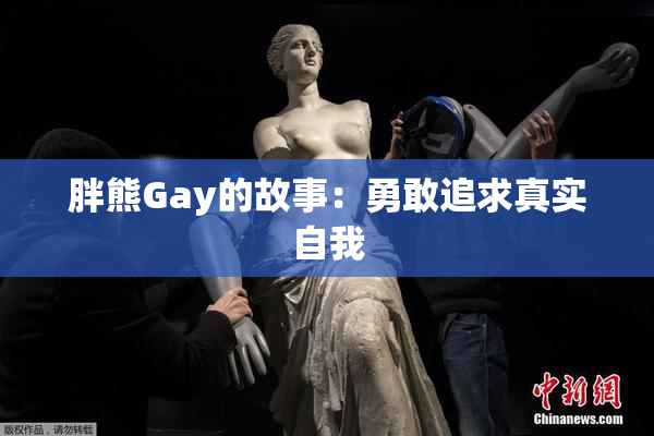 胖熊Gay的故事：勇敢追求真实自我