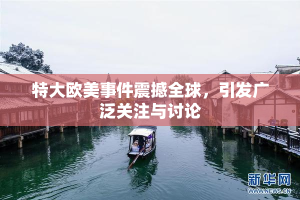 特大欧美事件震撼全球，引发广泛关注与讨论