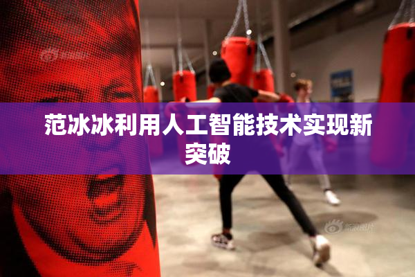 范冰冰利用人工智能技术实现新突破