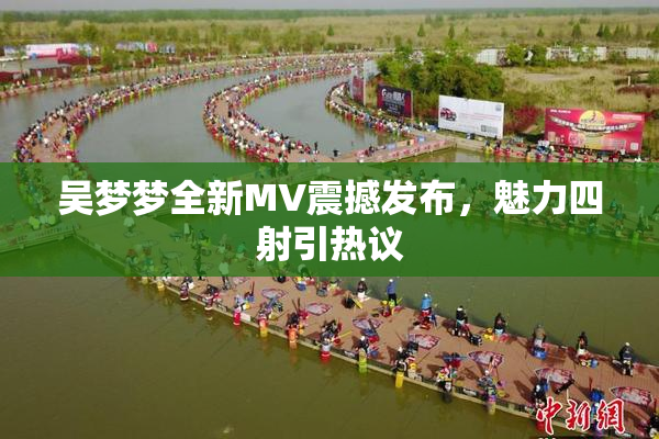 吴梦梦全新MV震撼发布，魅力四射引热议
