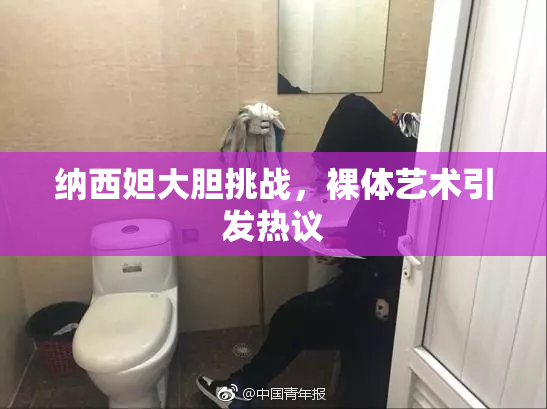 纳西妲大胆挑战，裸体艺术引发热议
