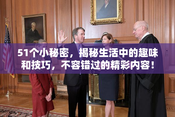 51个小秘密，揭秘生活中的趣味和技巧，不容错过的精彩内容！