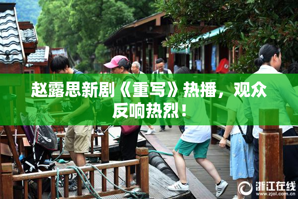 赵露思新剧《重写》热播，观众反响热烈！