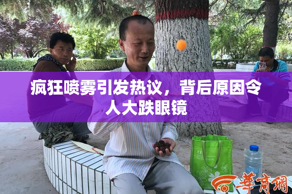 疯狂喷雾引发热议，背后原因令人大跌眼镜