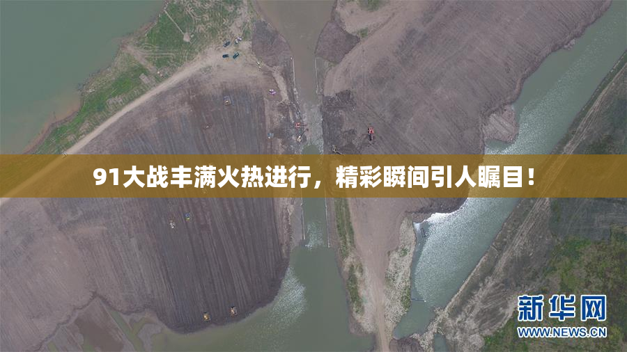 91大战丰满火热进行，精彩瞬间引人瞩目！