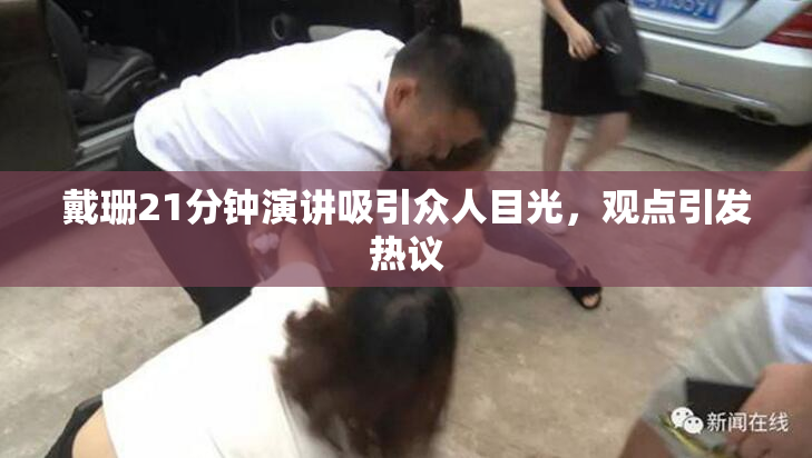 戴珊21分钟演讲吸引众人目光，观点引发热议