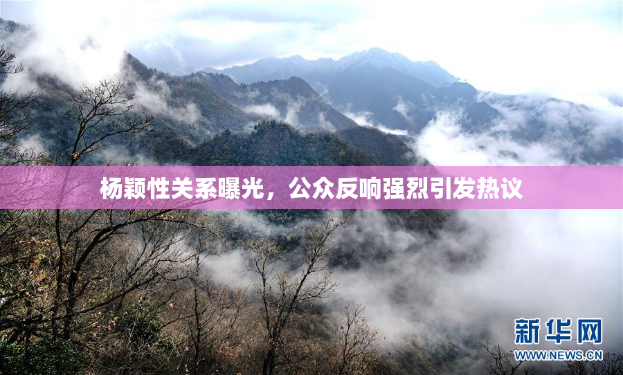 杨颖性关系曝光，公众反响强烈引发热议