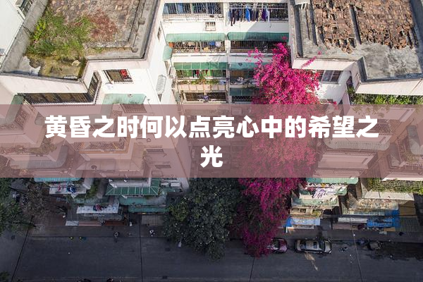 黄昏之时何以点亮心中的希望之光