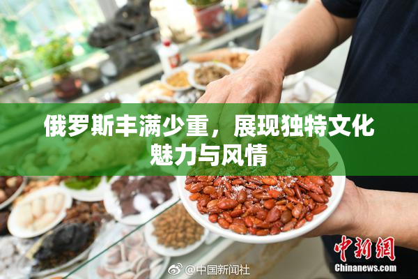 俄罗斯丰满少重，展现独特文化魅力与风情