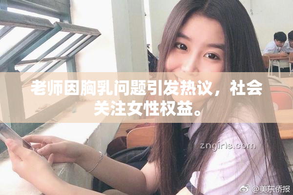 老师因胸乳问题引发热议，社会关注女性权益。