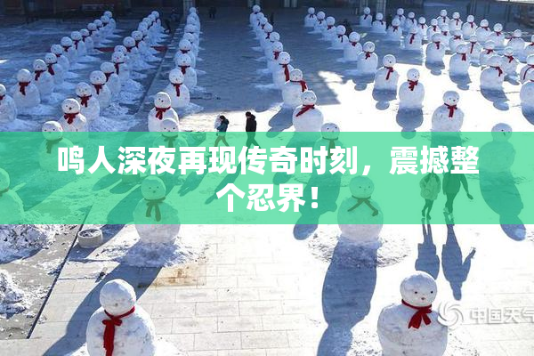 鸣人深夜再现传奇时刻，震撼整个忍界！