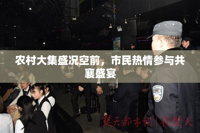 农村大集盛况空前，市民热情参与共襄盛宴