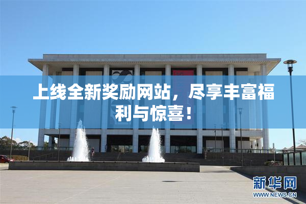 上线全新奖励网站，尽享丰富福利与惊喜！