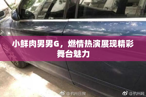 小鲜肉男男G，燃情热演展现精彩舞台魅力