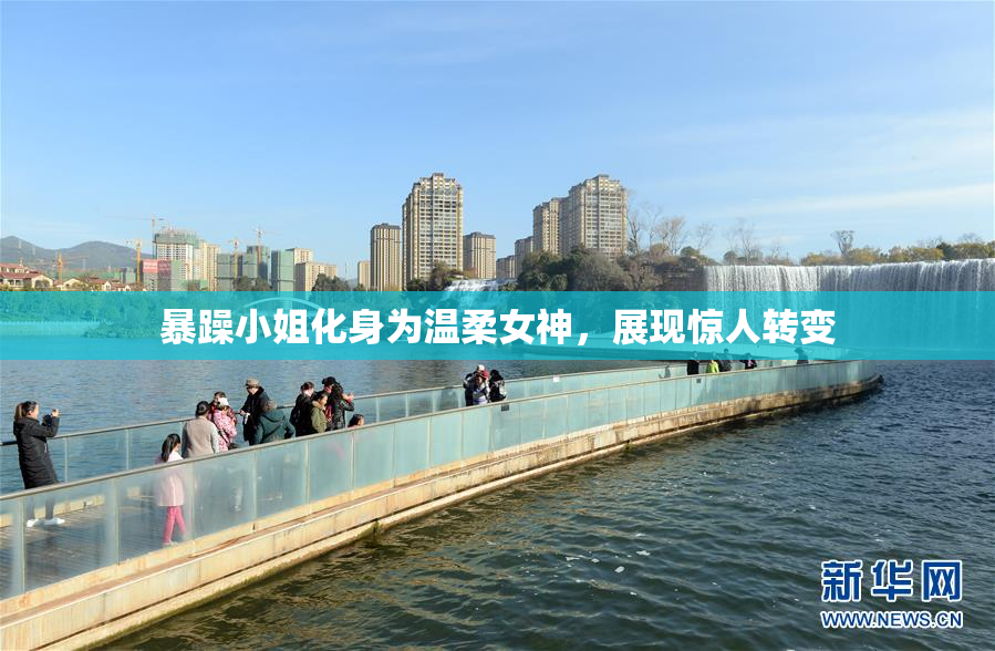 暴躁小姐化身为温柔女神，展现惊人转变