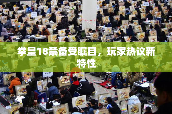 拳皇18禁备受瞩目，玩家热议新特性