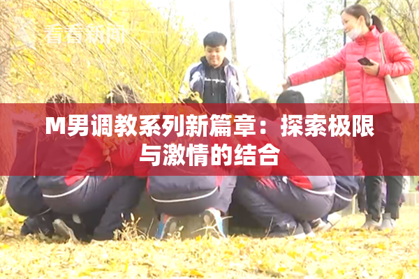 M男调教系列新篇章：探索极限与激情的结合