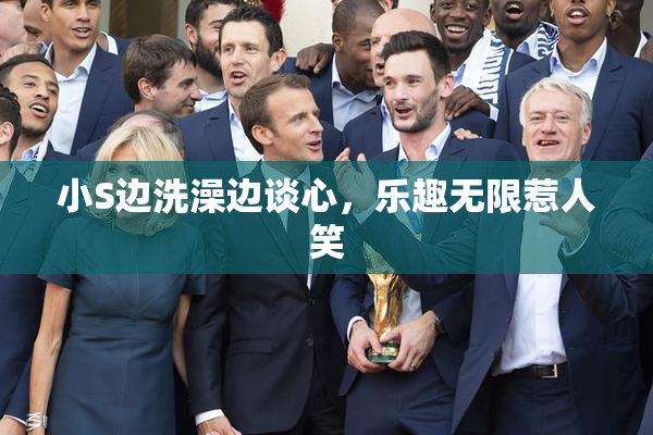 小S边洗澡边谈心，乐趣无限惹人笑