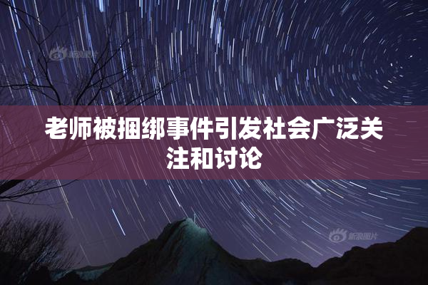 老师被捆绑事件引发社会广泛关注和讨论