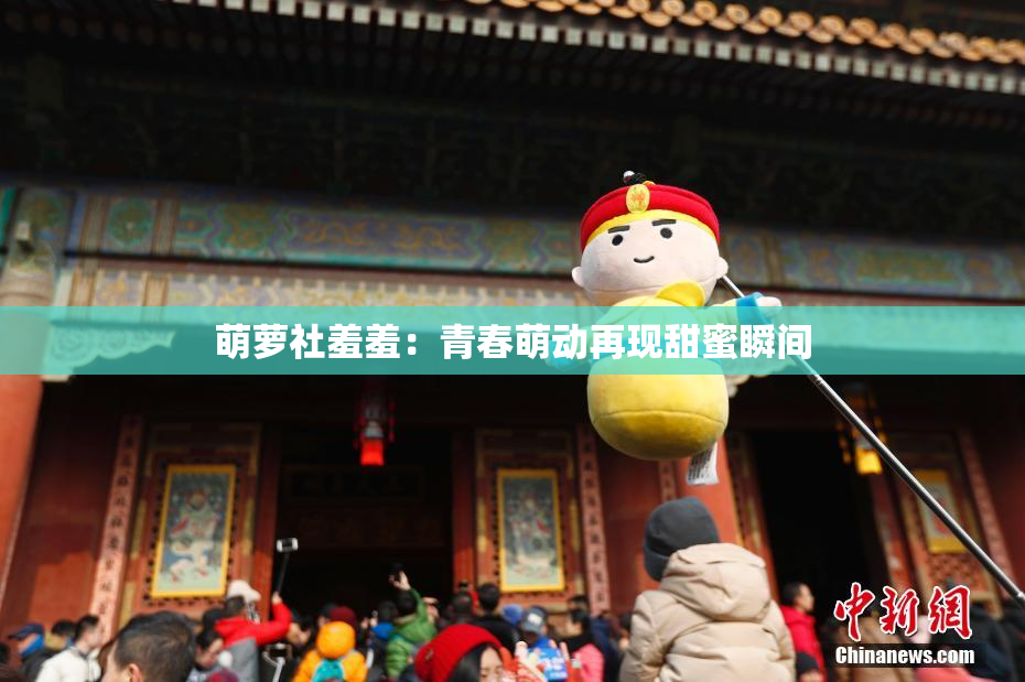 萌萝社羞羞：青春萌动再现甜蜜瞬间