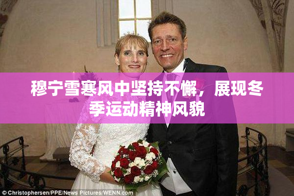 穆宁雪寒风中坚持不懈，展现冬季运动精神风貌