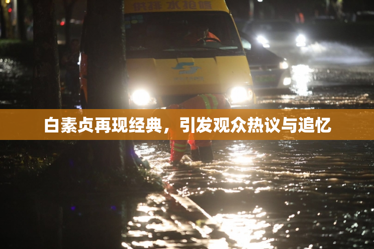 白素贞再现经典，引发观众热议与追忆