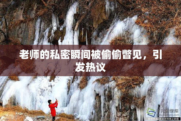 老师的私密瞬间被偷偷瞥见，引发热议