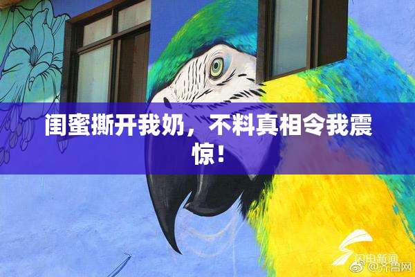 闺蜜撕开我奶，不料真相令我震惊！