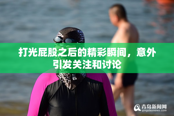 打光屁股之后的精彩瞬间，意外引发关注和讨论