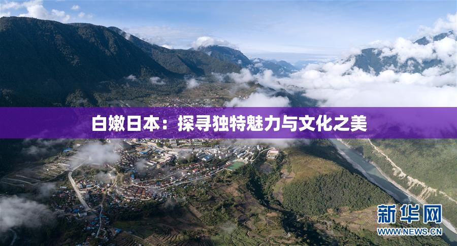 白嫩日本：探寻独特魅力与文化之美