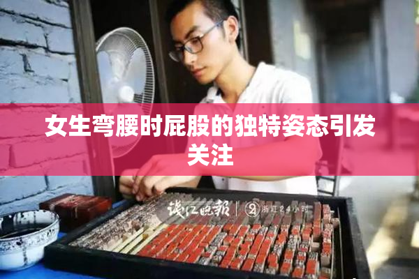女生弯腰时屁股的独特姿态引发关注