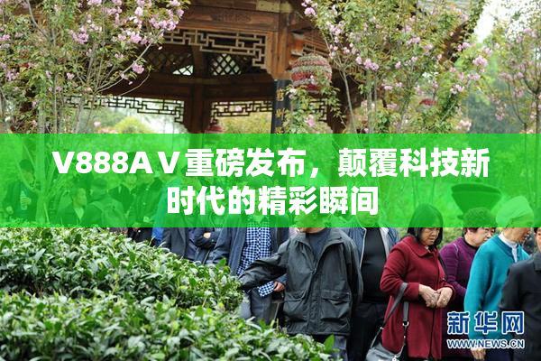 V888AⅤ重磅发布，颠覆科技新时代的精彩瞬间