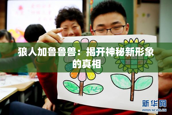 狼人加鲁鲁兽：揭开神秘新形象的真相