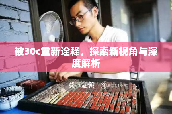被30c重新诠释，探索新视角与深度解析