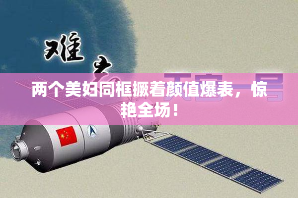 两个美妇同框撅着颜值爆表，惊艳全场！