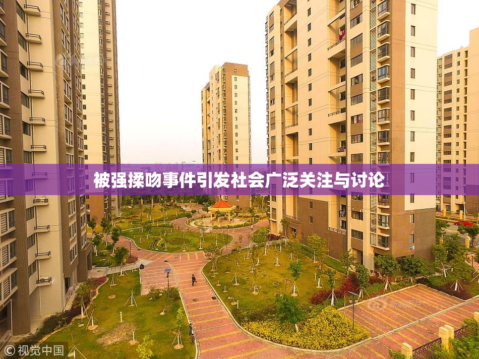 被强揉吻事件引发社会广泛关注与讨论