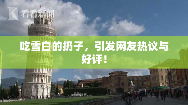 吃雪白的扔子，引发网友热议与好评！