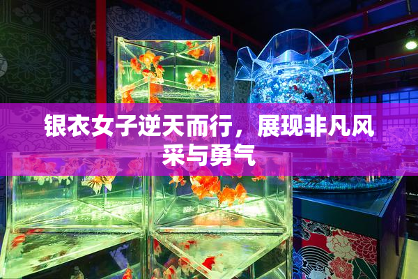 银衣女子逆天而行，展现非凡风采与勇气