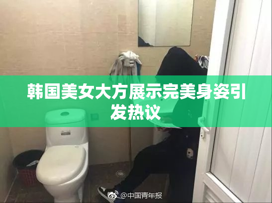 韩国美女大方展示完美身姿引发热议