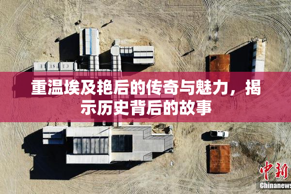重温埃及艳后的传奇与魅力，揭示历史背后的故事