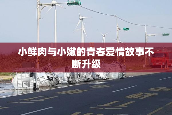 小鲜肉与小嫩的青春爱情故事不断升级
