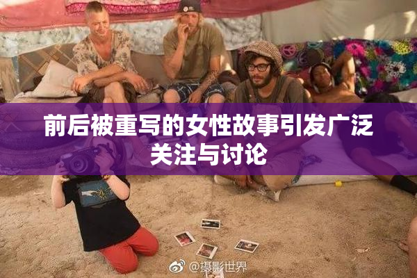 前后被重写的女性故事引发广泛关注与讨论