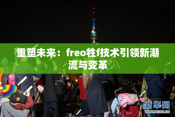 重塑未来：freo牲f技术引领新潮流与变革