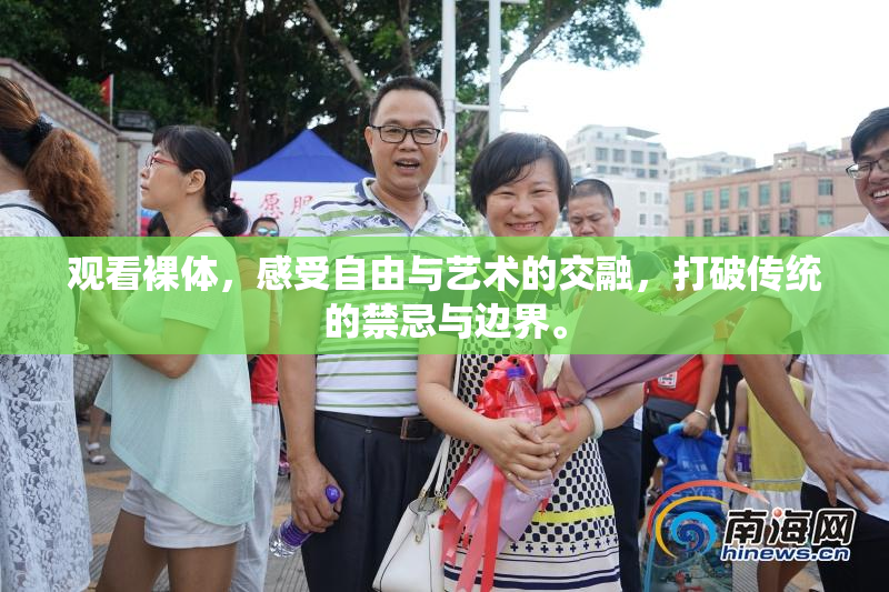 观看裸体，感受自由与艺术的交融，打破传统的禁忌与边界。